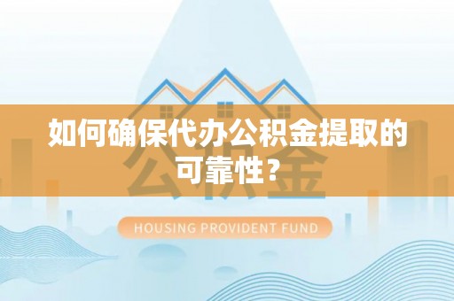 四会如何确保代办公积金提取的可靠性？