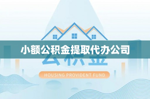 四会小额公积金提取代办公司